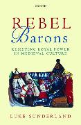 Rebel Barons: Resisting Royal Power in Medieval Culture