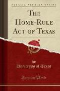 The Home-Rule Act of Texas (Classic Reprint)