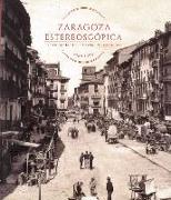 Zaragoza estereoscópica : fotografía profesional y comercial 1850-1970