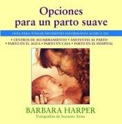 Opciones Para Un Parto Suave: Guía Para Tomar Decisiones Informadas Acerca de Centros de Alumbramiento, Asistentes Al Parto, Parto En El Agua, Parto