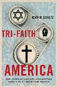 Tri-Faith America: How Catholics and Jews Held Postwar America to Its Protestant Promise