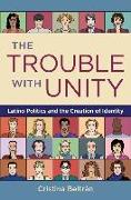 The Trouble with Unity: Latino Politics and the Creation of Identity