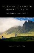 Bringing the Sacred Down to Earth: Adventures in Comparative Religion