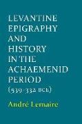 Levantine Epigraphy and History in the Achaemenid Period (539-332 Bce)