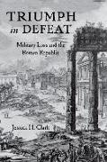 Triumph in Defeat: Military Loss and the Roman Republic