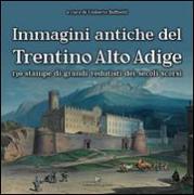 Immagini antiche del Trentino Alto Adige. 130 stampe dei grandi vedutisti dei secoli scorsi