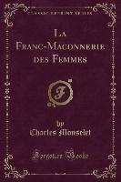 La Franc-Maconnerie des Femmes (Classic Reprint)