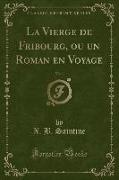 La Vierge de Fribourg, ou un Roman en Voyage, Vol. 1 (Classic Reprint)