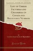 List of Cheese Factories and Creameries in Canada and Registered Numbers (Classic Reprint)