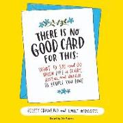 There Is No Good Card for This: What to Say and Do When Life Is Scary, Awful, and Unfair to People You Love