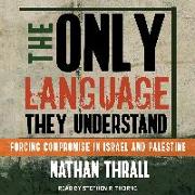 The Only Language They Understand: Forcing Compromise in Israel and Palestine