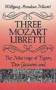 Three Mozart Libretti: The Marriage of Figaro, Don Giovanni and Così Fan Tutte, Complete in Italian and English