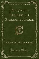 The Man of Business, or Stokeshill Place (Classic Reprint)