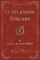 O Splendid Sorcery (Classic Reprint)