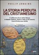 La storia perduta del cristianesimo. Il millennio d'oro della Chiesa in Medio Oriente, Africa e Asia (V-XV sec.). Come è finita una civiltà