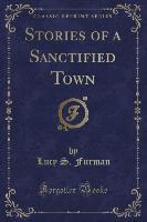 Stories of a Sanctified Town (Classic Reprint)