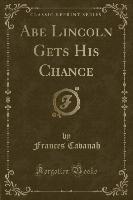Abe Lincoln Gets His Chance (Classic Reprint)