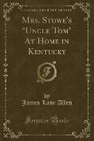 Mrs. Stowe's "Uncle Tom" At Home in Kentucky (Classic Reprint)