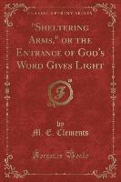 "Sheltering Arms," or the Entrance of God's Word Gives Light (Classic Reprint)