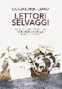 Lettori selvaggi. Dai misteriosi artisti della Preistoria a Saffo a Beethoven a Borges la vita vera è altrove