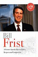 Bill Frist: A Senator Speaks Out on Ethics, Respect, and Compassion
