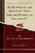 An Answer to the Question Who Are the Plymouth Brethren? (Classic Reprint)