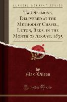 Two Sermons, Delivered at the Methodist Chapel, Luton, Beds, in the Month of August, 1835 (Classic Reprint)