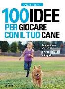 100 idee per giocare con il tuo cane. Giochi educativi ed esercizi divertenti in casa e all'aperto