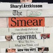 The Smear: How Shady Political Operatives and Fake News Control What You See, What You Think, and How You Vote