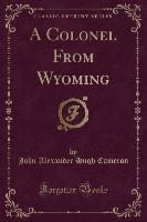 A Colonel From Wyoming (Classic Reprint)