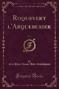Roquevert l'Arquebusier, Vol. 3 (Classic Reprint)