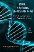 If DNA is Software, Who Wrote The Code?: The Profound Significance of Life's Programming Language