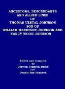ANCESTORS, DESCENDANTS AND ALLIED LINES OF THOMAS VESTAL JOHNSON SON OF WILLIAM HARRISON JOHNSON AND NANCY WOOD JOHNSON