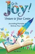 Go in Joy! Venture to Your Center: Journaling Prompts to Enliven Your Joy