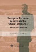El amigo de Cervantes de cuyo nombre "Quero" acordarme : Alfonso Ruiz Castellanos