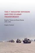 The First Infantry Division and the U.S. Army Transformed: Road to Victory in Desert Storm, 1970-1991