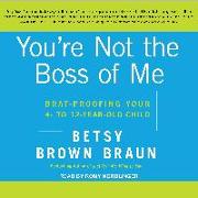 You're Not the Boss of Me: Brat-Proofing Your Four- To Twelve-Year-Old Child