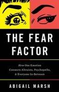 The Fear Factor: How One Emotion Connects Altruists, Psychopaths, and Everyone In-Between