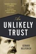 Unlikely Trust: Theodore Roosevelt, J.P. Morgan, and the Improbable Partnership That Remade American Business