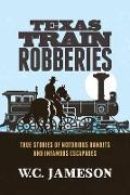 Texas Train Robberies: True Stories of Notorious Bandits and Infamous Escapades