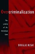 Overcriminalization: The Limits of the Criminal Law