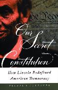 Our Secret Constitution: How Lincoln Redefined American Democracy