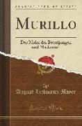 Murillo: Der Maler Der Betteljungen Und Madonnen (Classic Reprint)