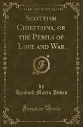 Scottish Chieftains, or the Perils of Love and War (Classic Reprint)