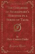 The Girlhood of Shakespeare's Heroines in a Series of Tales (Classic Reprint)