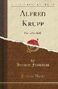 Alfred Krupp: Ein Lebensbild (Classic Reprint)