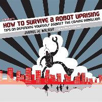 How to Survive a Robot Uprising: Tips on Defending Yourself Against the Coming Rebellion