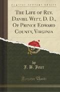 The Life of Rev. Daniel Witt, D. D., Of Prince Edward County, Virginia (Classic Reprint)