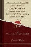 Mitteilungen des Deutschen Archäologischen Instituts, Athenische Abteilung, 1897, Vol. 22 (Classic Reprint)