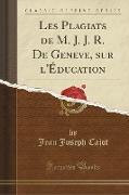Les Plagiats de M. J. J. R. De Geneve, sur l'Éducation (Classic Reprint)